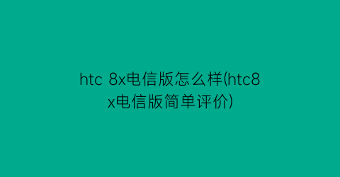 htc8x电信版怎么样(htc8x电信版简单评价)